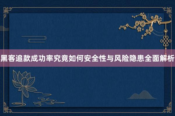 黑客追款成功率究竟如何安全性与风险隐患全面解析