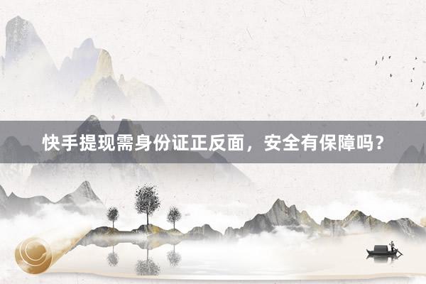 快手提现需身份证正反面，安全有保障吗？