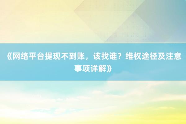 《网络平台提现不到账，该找谁？维权途径及注意事项详解》