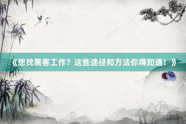 《想找黑客工作？这些途径和方法你得知道！》
